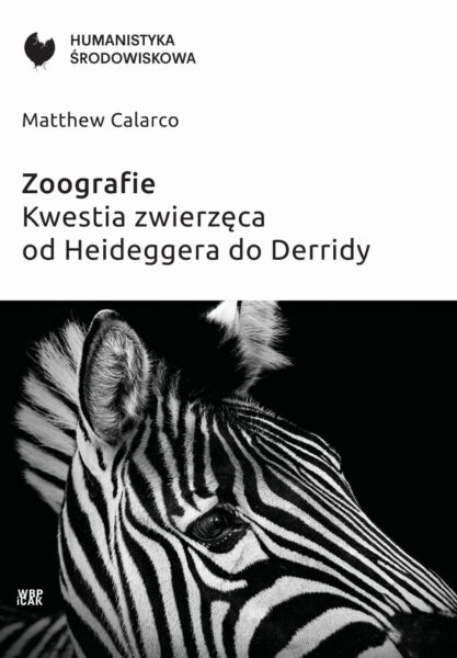 Matthew Calarco „Zoografie. Kwestia zwierzęca od Heideggera do Derridy, Wydawnictwo WBPiCAK